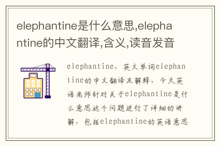 elephantine是什么意思,elephantine的中文翻译,含义,读音发音,用法,造句,参考例句