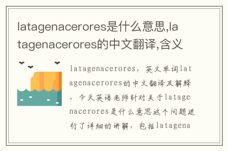 latagenacerores是什么意思,latagenacerores的中文翻译,含义,读音发音,用法,造句,参考例句