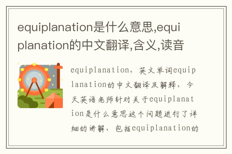 equiplanation是什么意思,equiplanation的中文翻译,含义,读音发音,用法,造句,参考例句