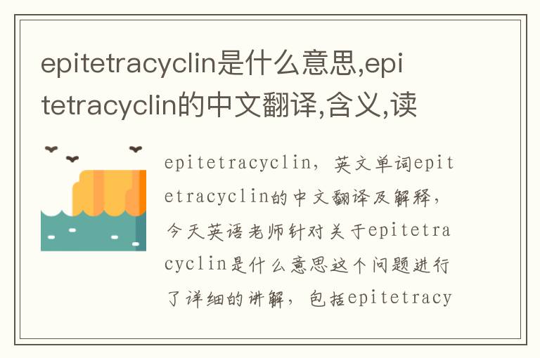 epitetracyclin是什么意思,epitetracyclin的中文翻译,含义,读音发音,用法,造句,参考例句