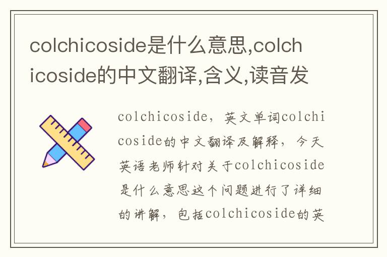 colchicoside是什么意思,colchicoside的中文翻译,含义,读音发音,用法,造句,参考例句