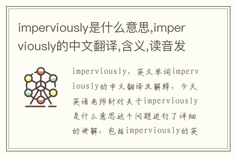 imperviously是什么意思,imperviously的中文翻译,含义,读音发音,用法,造句,参考例句