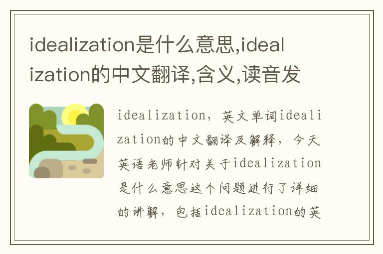 idealization是什么意思,idealization的中文翻译,含义,读音发音,用法,造句,参考例句