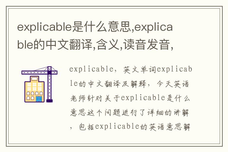 explicable是什么意思,explicable的中文翻译,含义,读音发音,用法,造句,参考例句