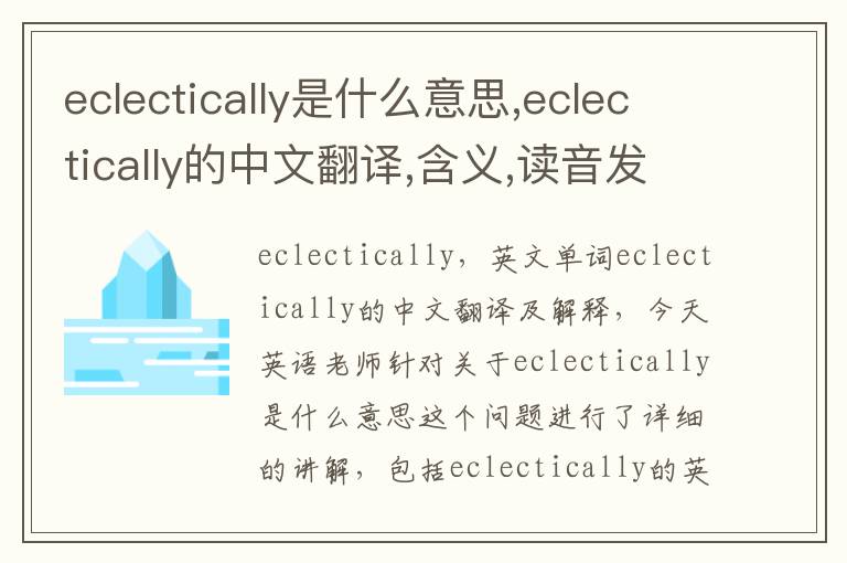 eclectically是什么意思,eclectically的中文翻译,含义,读音发音,用法,造句,参考例句