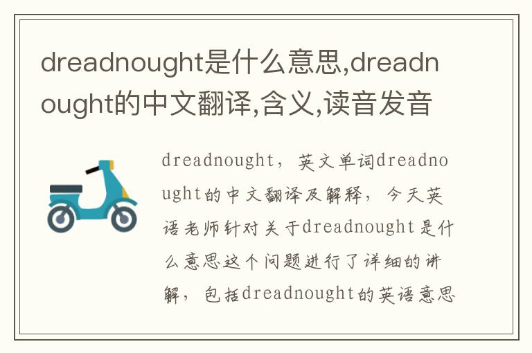 dreadnought是什么意思,dreadnought的中文翻译,含义,读音发音,用法,造句,参考例句