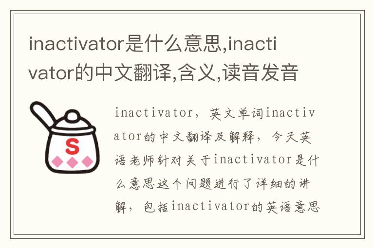 inactivator是什么意思,inactivator的中文翻译,含义,读音发音,用法,造句,参考例句