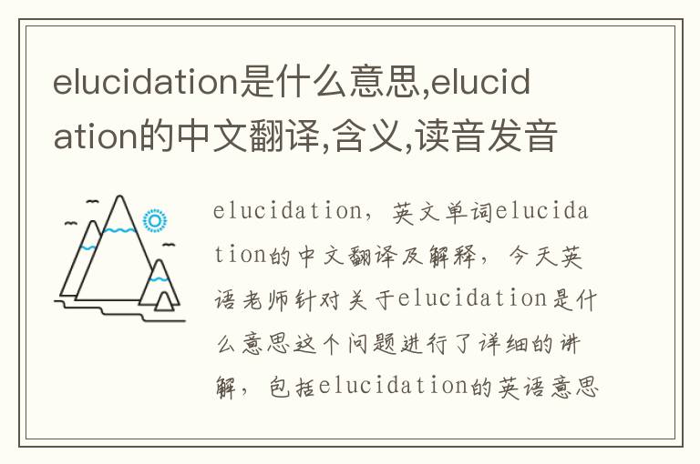 elucidation是什么意思,elucidation的中文翻译,含义,读音发音,用法,造句,参考例句