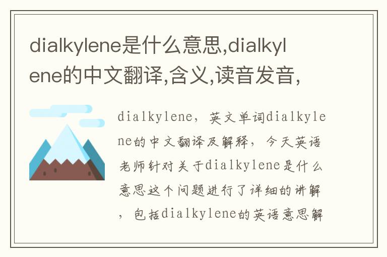 dialkylene是什么意思,dialkylene的中文翻译,含义,读音发音,用法,造句,参考例句