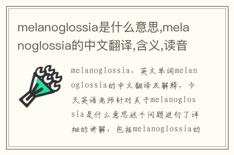 melanoglossia是什么意思,melanoglossia的中文翻译,含义,读音发音,用法,造句,参考例句