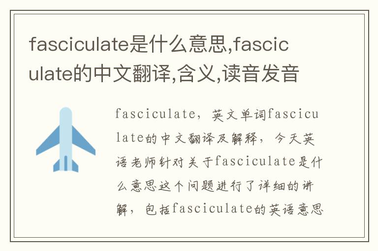 fasciculate是什么意思,fasciculate的中文翻译,含义,读音发音,用法,造句,参考例句