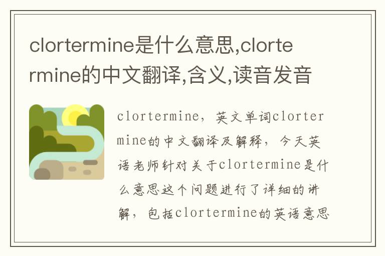 clortermine是什么意思,clortermine的中文翻译,含义,读音发音,用法,造句,参考例句