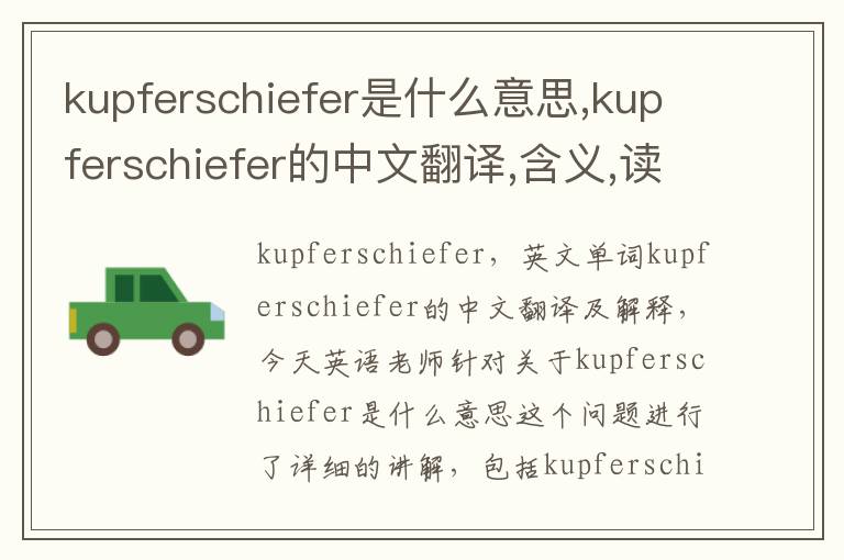 kupferschiefer是什么意思,kupferschiefer的中文翻译,含义,读音发音,用法,造句,参考例句