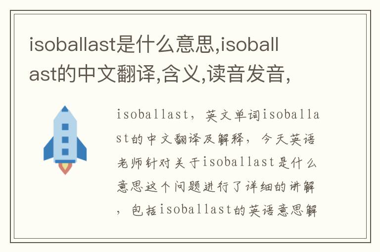 isoballast是什么意思,isoballast的中文翻译,含义,读音发音,用法,造句,参考例句