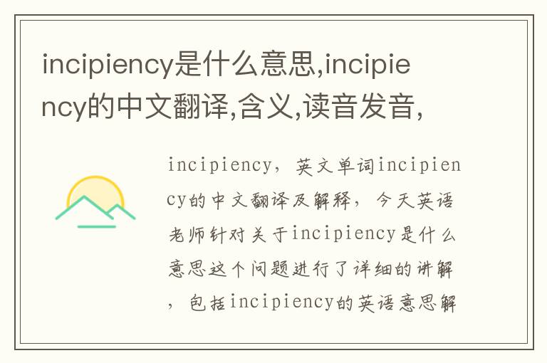 incipiency是什么意思,incipiency的中文翻译,含义,读音发音,用法,造句,参考例句