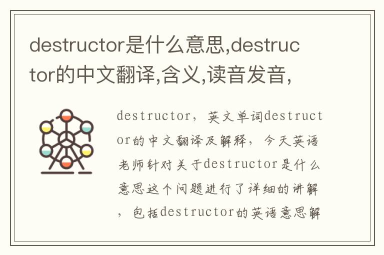 destructor是什么意思,destructor的中文翻译,含义,读音发音,用法,造句,参考例句