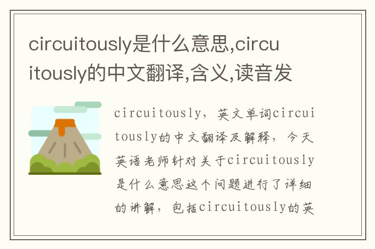 circuitously是什么意思,circuitously的中文翻译,含义,读音发音,用法,造句,参考例句