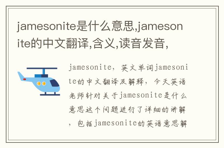 jamesonite是什么意思,jamesonite的中文翻译,含义,读音发音,用法,造句,参考例句