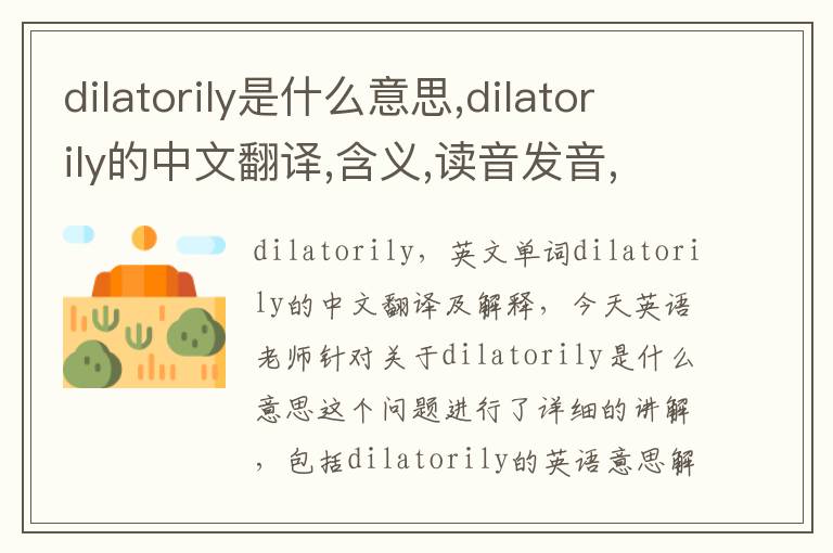 dilatorily是什么意思,dilatorily的中文翻译,含义,读音发音,用法,造句,参考例句