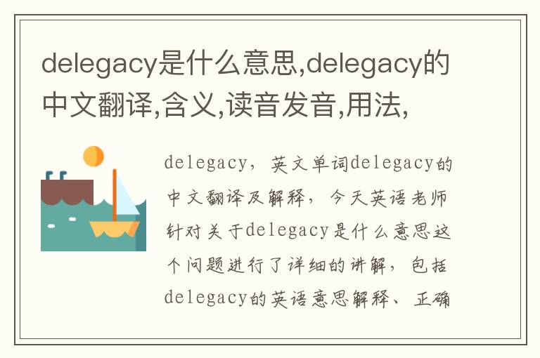 delegacy是什么意思,delegacy的中文翻译,含义,读音发音,用法,造句,参考例句