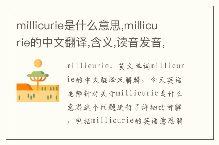 millicurie是什么意思,millicurie的中文翻译,含义,读音发音,用法,造句,参考例句