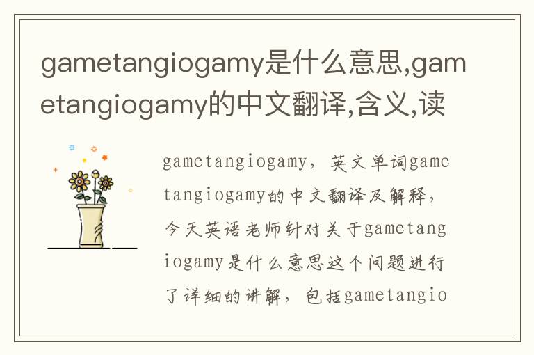 gametangiogamy是什么意思,gametangiogamy的中文翻译,含义,读音发音,用法,造句,参考例句