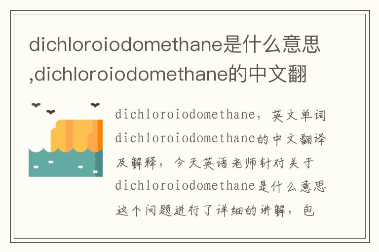 dichloroiodomethane是什么意思,dichloroiodomethane的中文翻译,含义,读音发音,用法,造句,参考例句