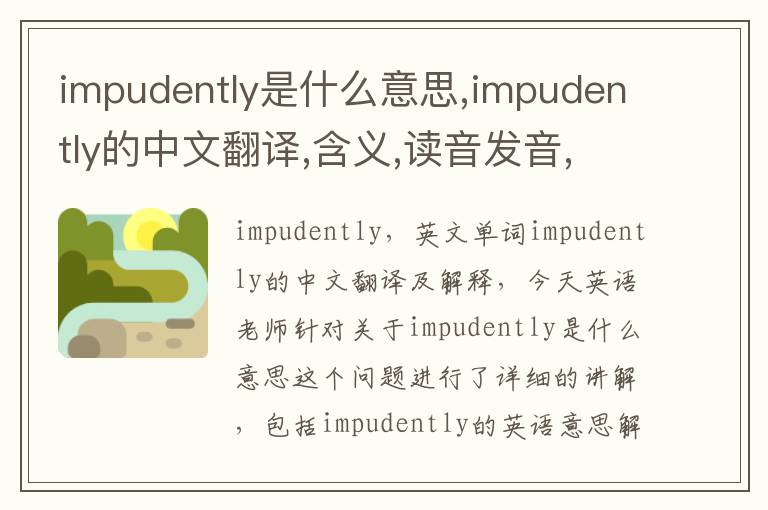 impudently是什么意思,impudently的中文翻译,含义,读音发音,用法,造句,参考例句