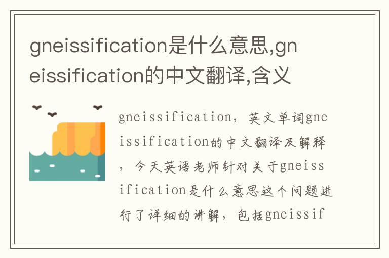 gneissification是什么意思,gneissification的中文翻译,含义,读音发音,用法,造句,参考例句