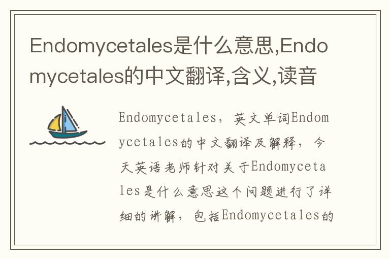 Endomycetales是什么意思,Endomycetales的中文翻译,含义,读音发音,用法,造句,参考例句