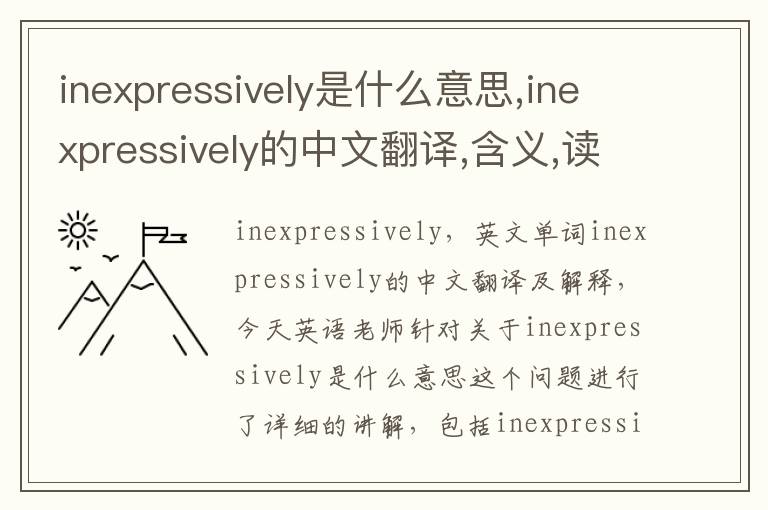 inexpressively是什么意思,inexpressively的中文翻译,含义,读音发音,用法,造句,参考例句