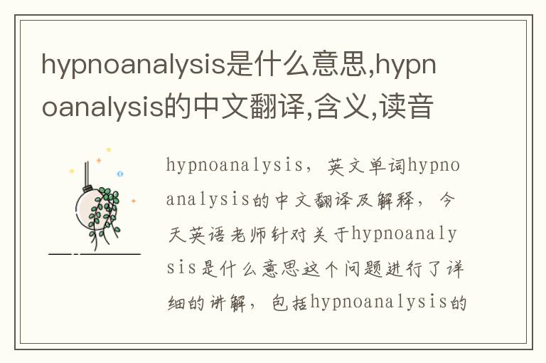 hypnoanalysis是什么意思,hypnoanalysis的中文翻译,含义,读音发音,用法,造句,参考例句