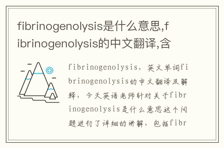 fibrinogenolysis是什么意思,fibrinogenolysis的中文翻译,含义,读音发音,用法,造句,参考例句