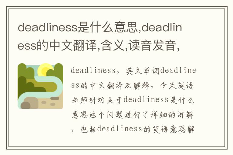 deadliness是什么意思,deadliness的中文翻译,含义,读音发音,用法,造句,参考例句