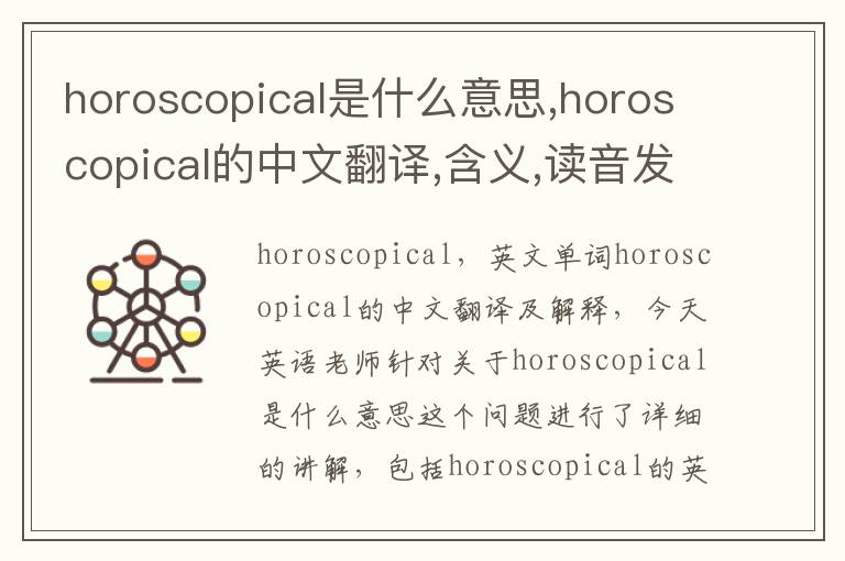 horoscopical是什么意思,horoscopical的中文翻译,含义,读音发音,用法,造句,参考例句