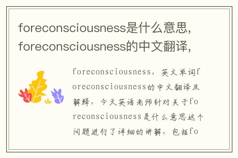 foreconsciousness是什么意思,foreconsciousness的中文翻译,含义,读音发音,用法,造句,参考例句