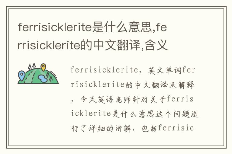 ferrisicklerite是什么意思,ferrisicklerite的中文翻译,含义,读音发音,用法,造句,参考例句