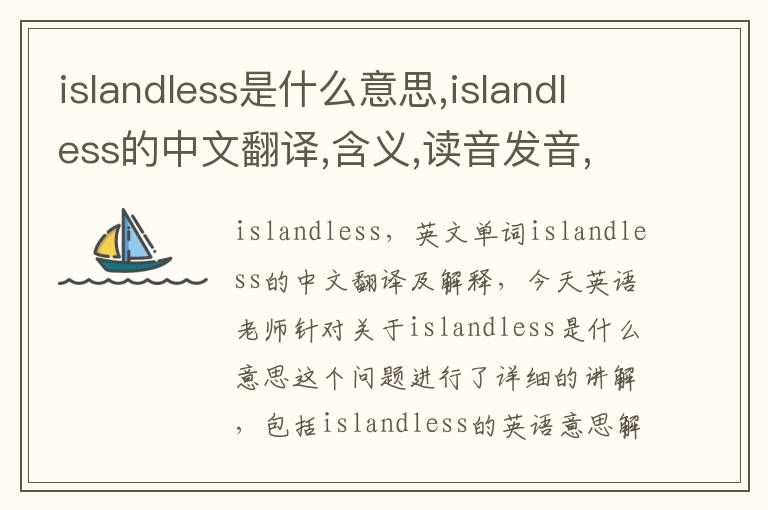 islandless是什么意思,islandless的中文翻译,含义,读音发音,用法,造句,参考例句