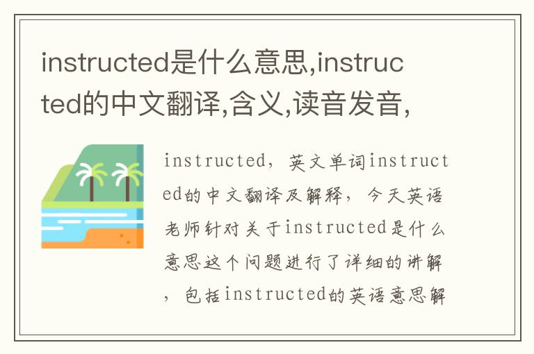 instructed是什么意思,instructed的中文翻译,含义,读音发音,用法,造句,参考例句