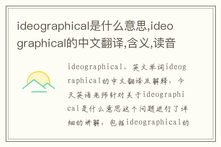 ideographical是什么意思,ideographical的中文翻译,含义,读音发音,用法,造句,参考例句