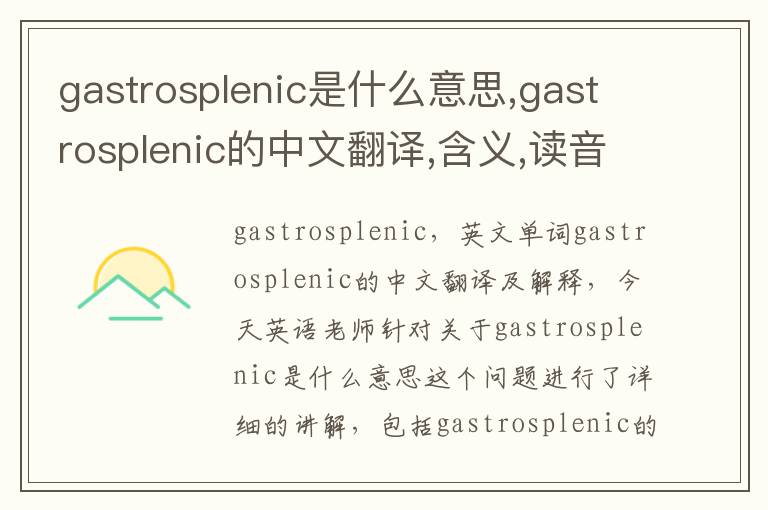 gastrosplenic是什么意思,gastrosplenic的中文翻译,含义,读音发音,用法,造句,参考例句