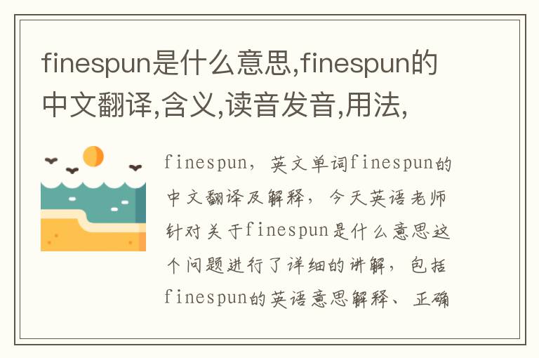 finespun是什么意思,finespun的中文翻译,含义,读音发音,用法,造句,参考例句