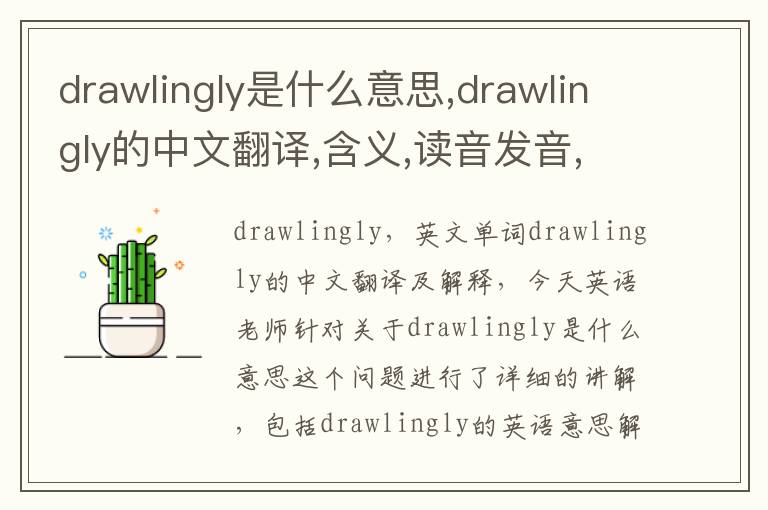 drawlingly是什么意思,drawlingly的中文翻译,含义,读音发音,用法,造句,参考例句