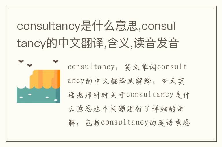 consultancy是什么意思,consultancy的中文翻译,含义,读音发音,用法,造句,参考例句