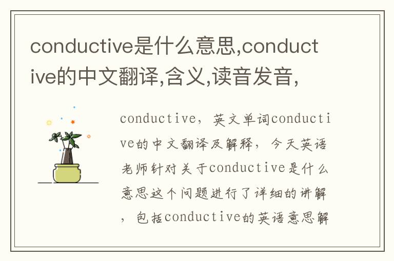 conductive是什么意思,conductive的中文翻译,含义,读音发音,用法,造句,参考例句