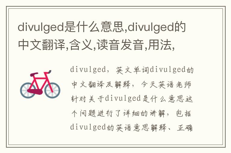 divulged是什么意思,divulged的中文翻译,含义,读音发音,用法,造句,参考例句