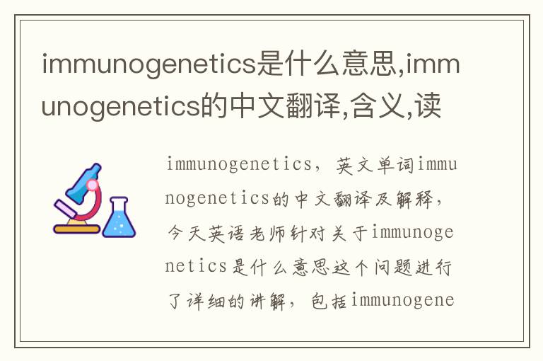 immunogenetics是什么意思,immunogenetics的中文翻译,含义,读音发音,用法,造句,参考例句