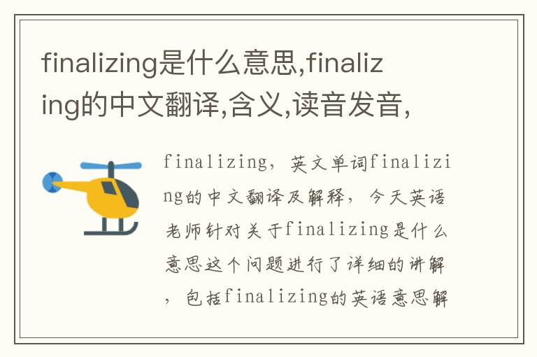 finalizing是什么意思,finalizing的中文翻译,含义,读音发音,用法,造句,参考例句