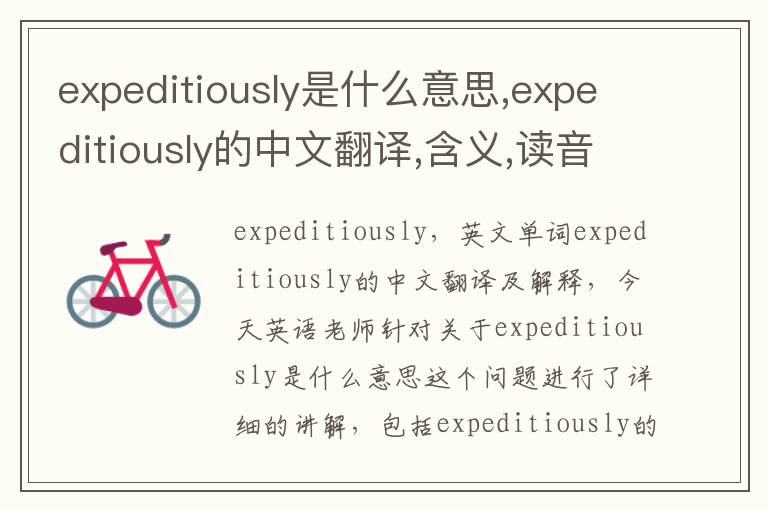 expeditiously是什么意思,expeditiously的中文翻译,含义,读音发音,用法,造句,参考例句