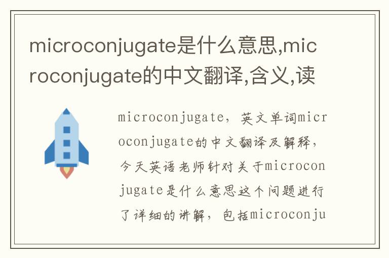 microconjugate是什么意思,microconjugate的中文翻译,含义,读音发音,用法,造句,参考例句